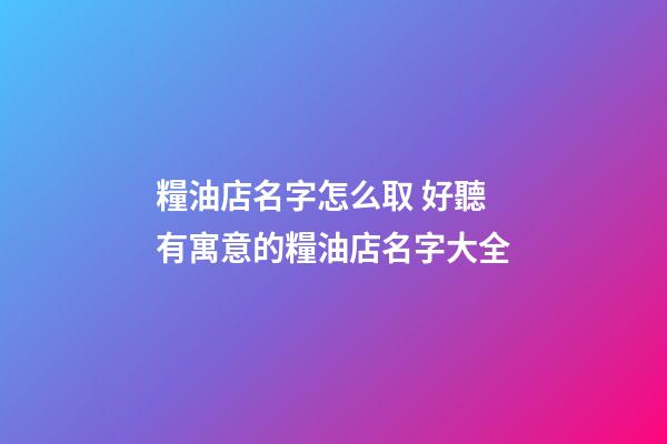 糧油店名字怎么取 好聽有寓意的糧油店名字大全